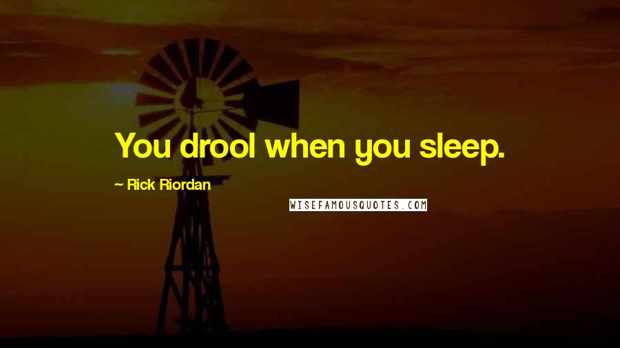 Rick Riordan Quotes: You drool when you sleep.