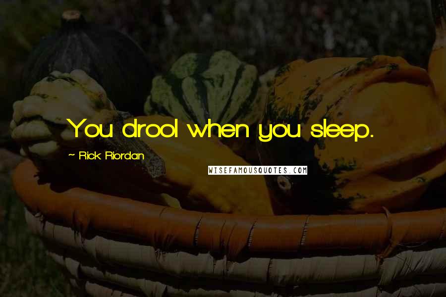 Rick Riordan Quotes: You drool when you sleep.