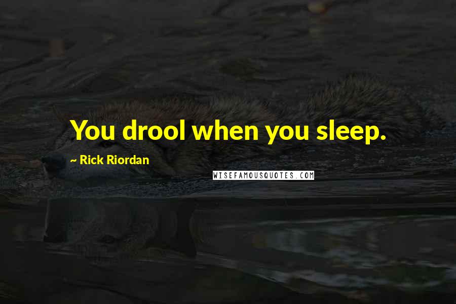 Rick Riordan Quotes: You drool when you sleep.