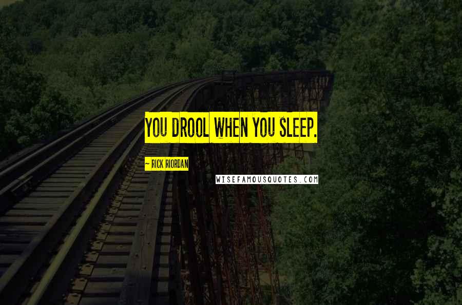 Rick Riordan Quotes: You drool when you sleep.
