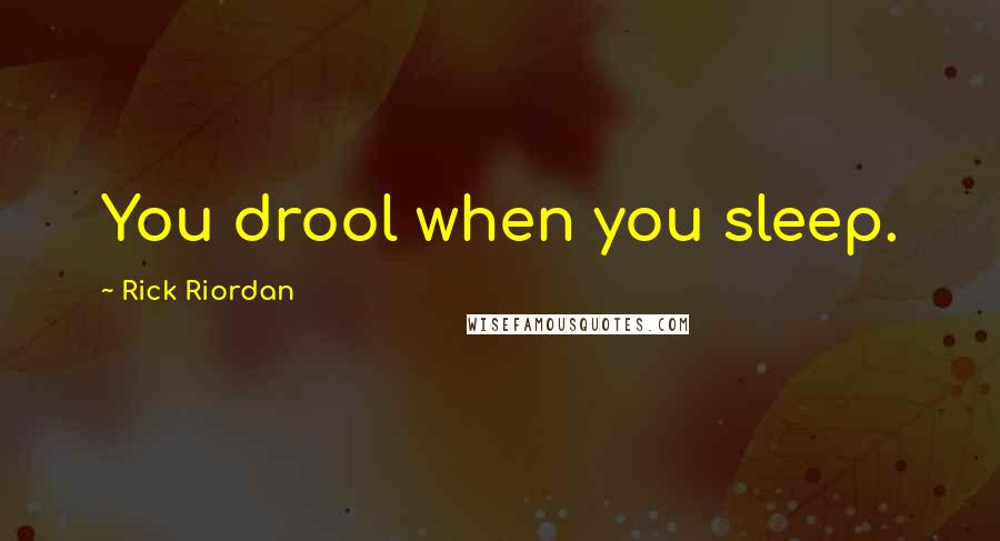 Rick Riordan Quotes: You drool when you sleep.