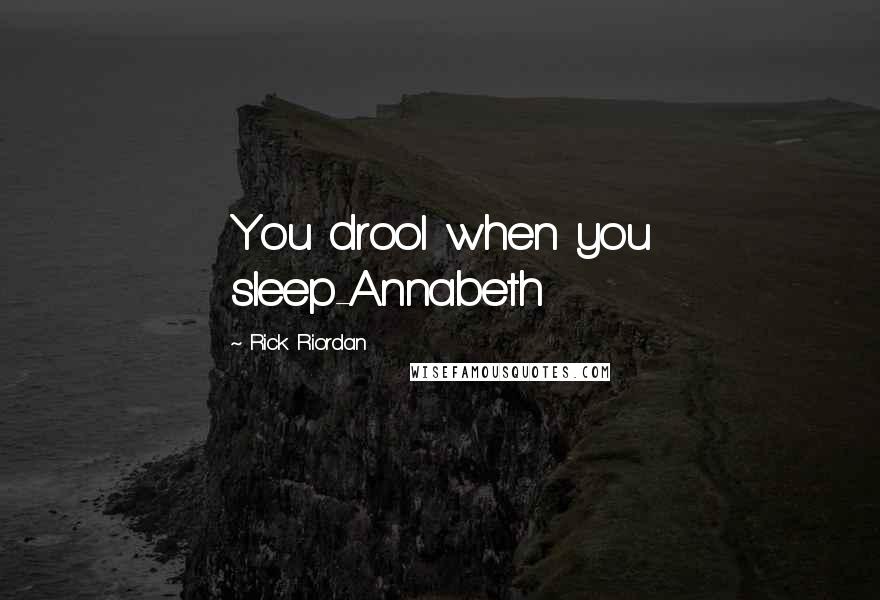 Rick Riordan Quotes: You drool when you sleep-Annabeth