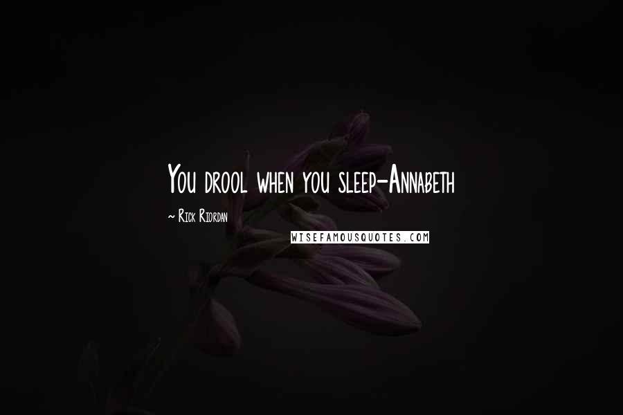 Rick Riordan Quotes: You drool when you sleep-Annabeth