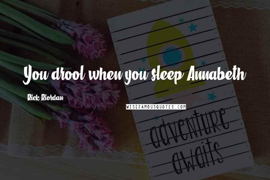 Rick Riordan Quotes: You drool when you sleep-Annabeth