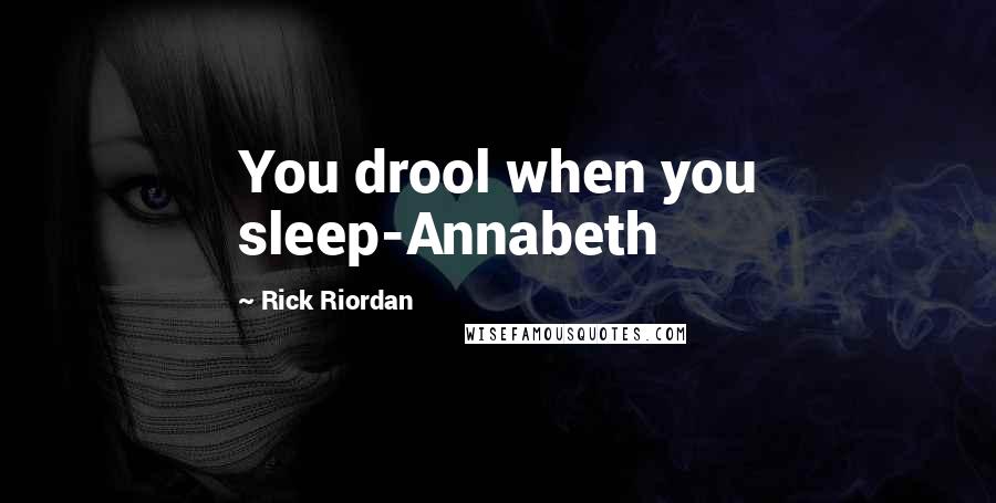 Rick Riordan Quotes: You drool when you sleep-Annabeth