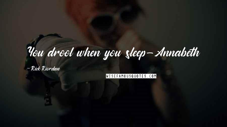 Rick Riordan Quotes: You drool when you sleep-Annabeth