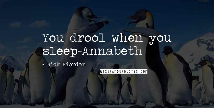 Rick Riordan Quotes: You drool when you sleep-Annabeth