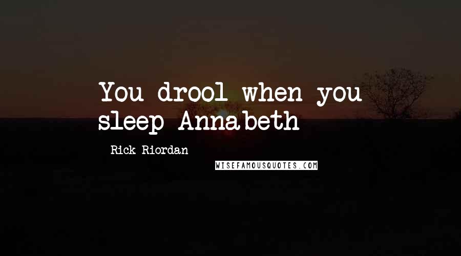 Rick Riordan Quotes: You drool when you sleep-Annabeth