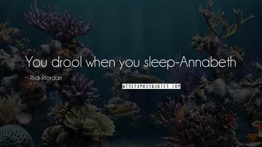 Rick Riordan Quotes: You drool when you sleep-Annabeth