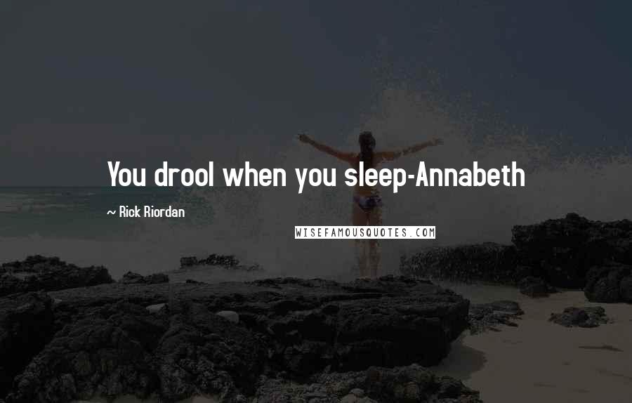 Rick Riordan Quotes: You drool when you sleep-Annabeth