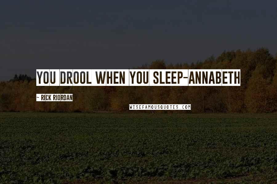 Rick Riordan Quotes: You drool when you sleep-Annabeth