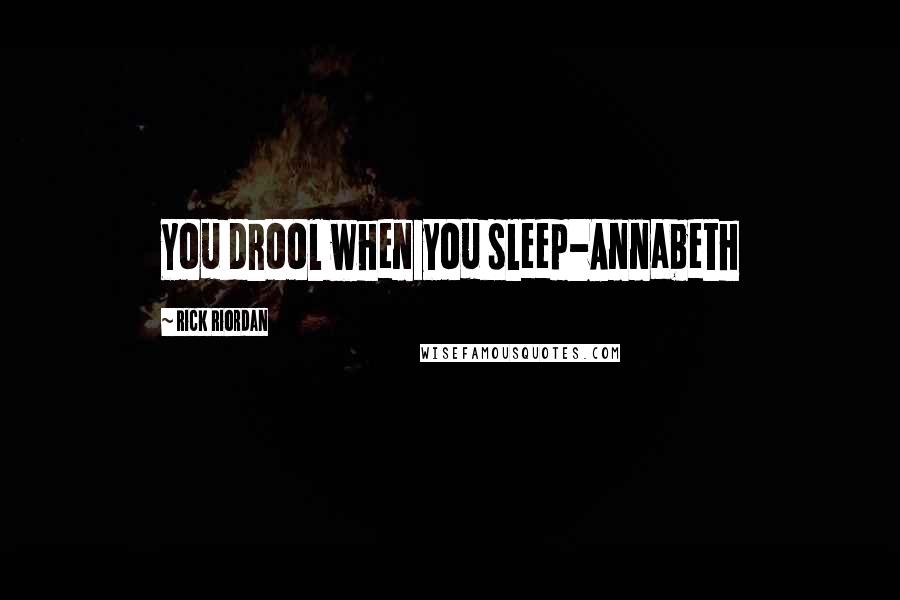 Rick Riordan Quotes: You drool when you sleep-Annabeth