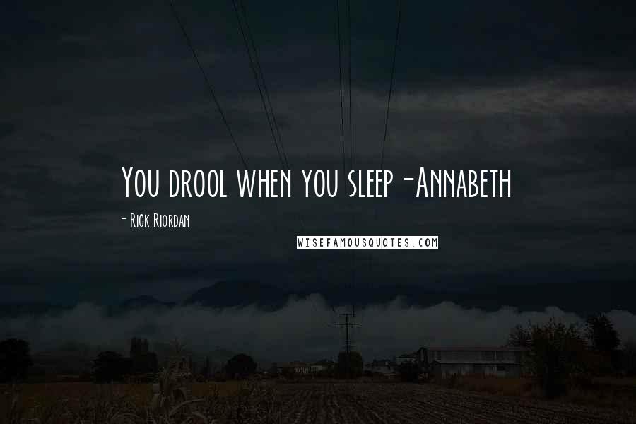 Rick Riordan Quotes: You drool when you sleep-Annabeth