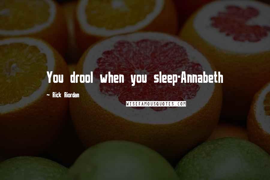 Rick Riordan Quotes: You drool when you sleep-Annabeth