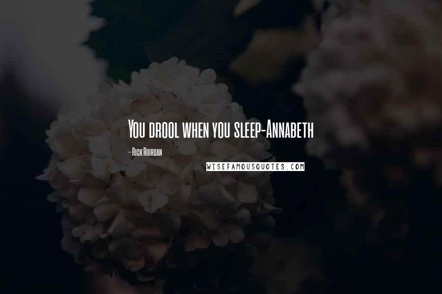 Rick Riordan Quotes: You drool when you sleep-Annabeth