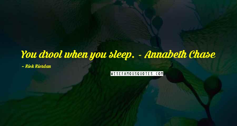 Rick Riordan Quotes: You drool when you sleep. - Annabeth Chase