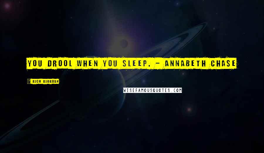 Rick Riordan Quotes: You drool when you sleep. - Annabeth Chase