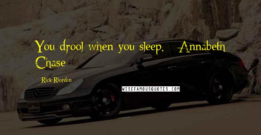 Rick Riordan Quotes: You drool when you sleep. - Annabeth Chase