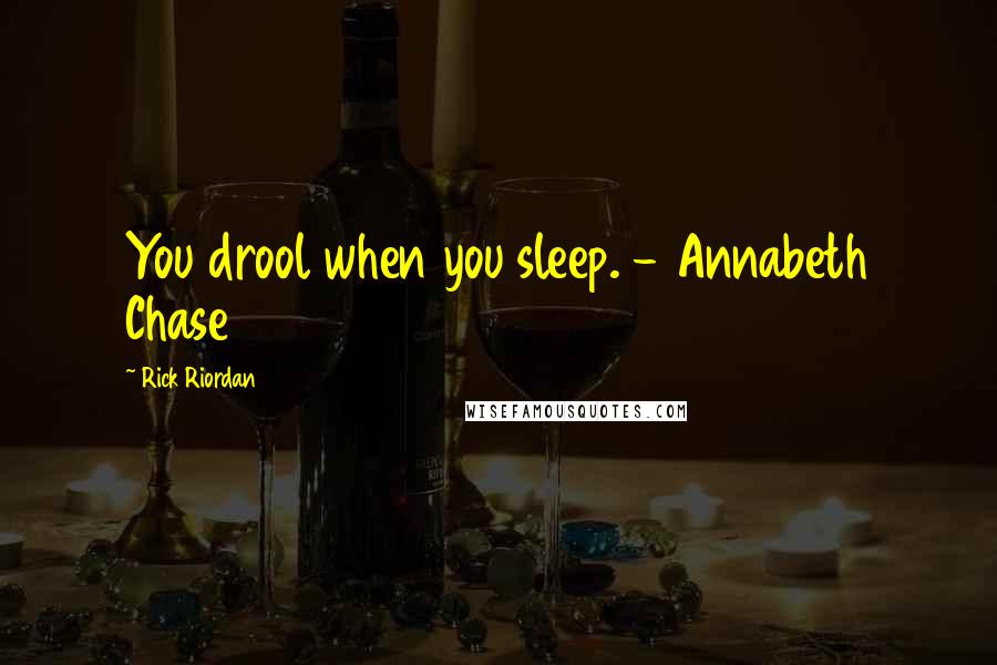 Rick Riordan Quotes: You drool when you sleep. - Annabeth Chase