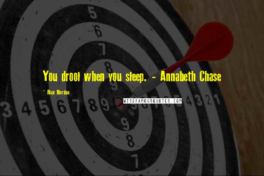 Rick Riordan Quotes: You drool when you sleep. - Annabeth Chase