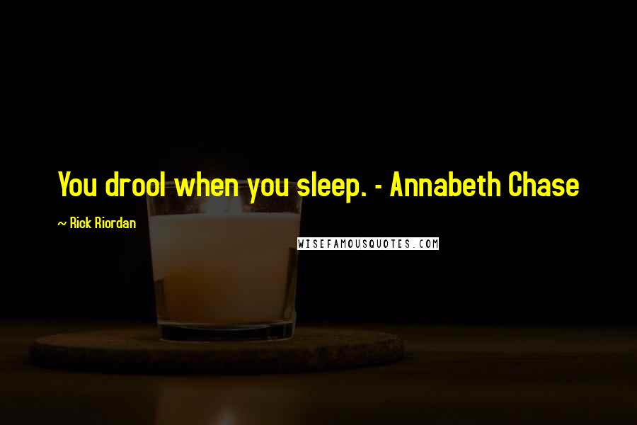 Rick Riordan Quotes: You drool when you sleep. - Annabeth Chase