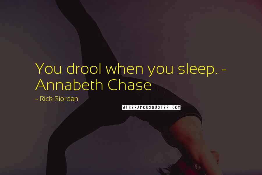 Rick Riordan Quotes: You drool when you sleep. - Annabeth Chase