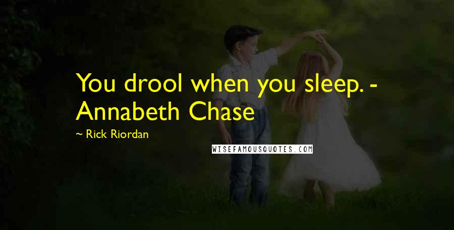 Rick Riordan Quotes: You drool when you sleep. - Annabeth Chase