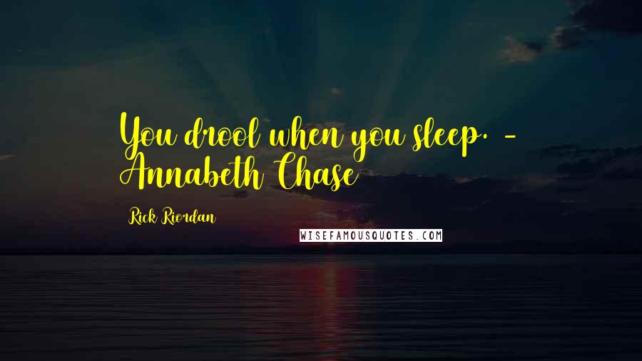 Rick Riordan Quotes: You drool when you sleep. - Annabeth Chase