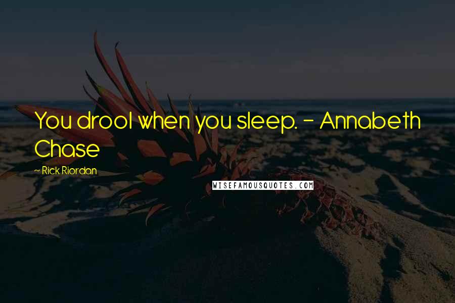 Rick Riordan Quotes: You drool when you sleep. - Annabeth Chase