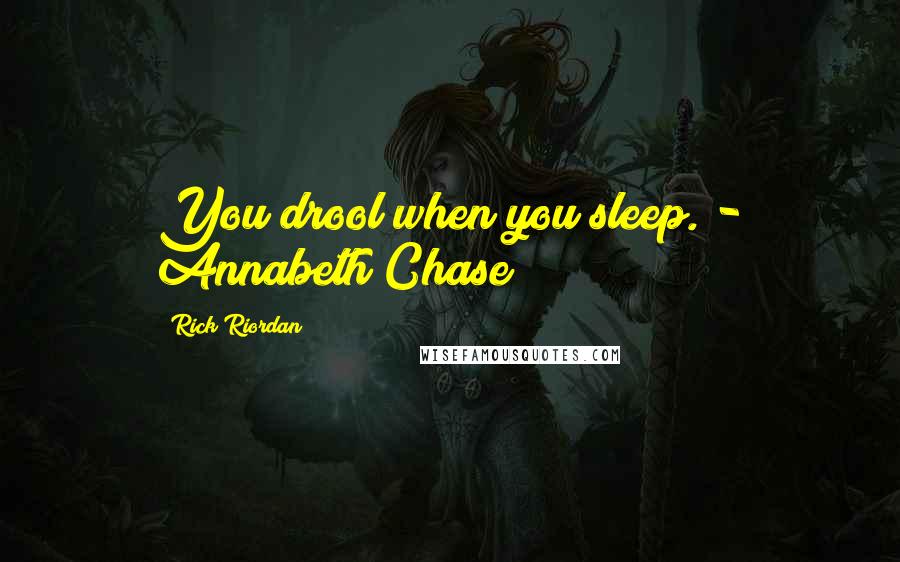 Rick Riordan Quotes: You drool when you sleep. - Annabeth Chase