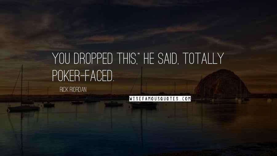 Rick Riordan Quotes: You dropped this," he said, totally poker-faced.