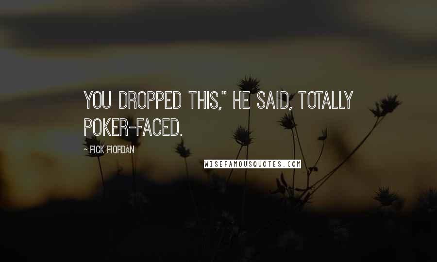 Rick Riordan Quotes: You dropped this," he said, totally poker-faced.