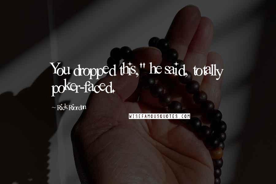 Rick Riordan Quotes: You dropped this," he said, totally poker-faced.