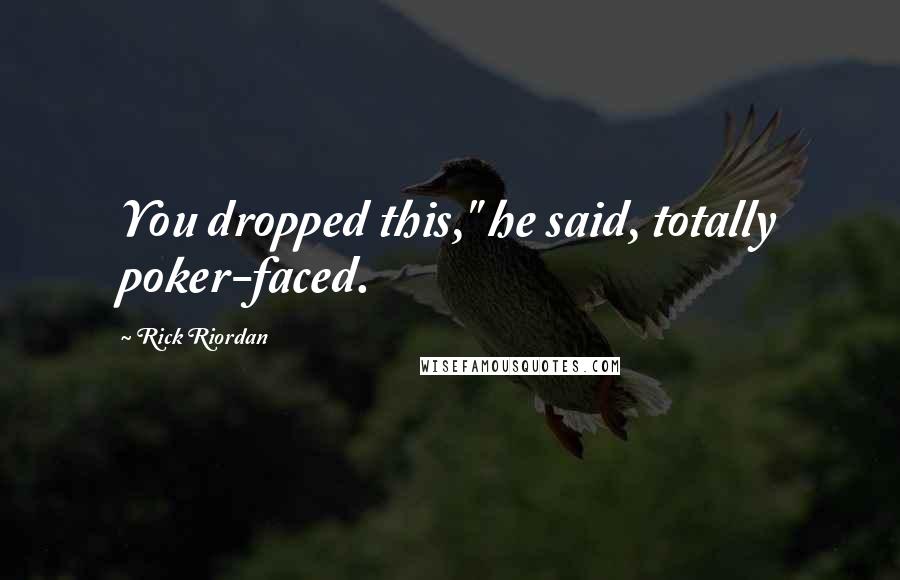 Rick Riordan Quotes: You dropped this," he said, totally poker-faced.