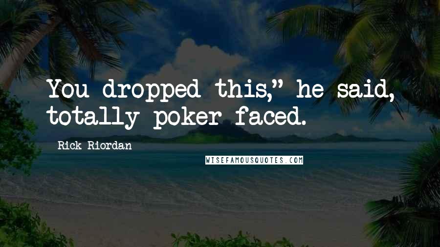 Rick Riordan Quotes: You dropped this," he said, totally poker-faced.