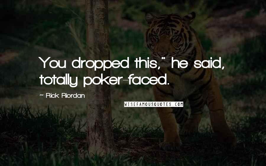 Rick Riordan Quotes: You dropped this," he said, totally poker-faced.