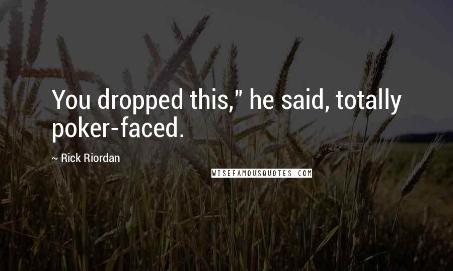 Rick Riordan Quotes: You dropped this," he said, totally poker-faced.