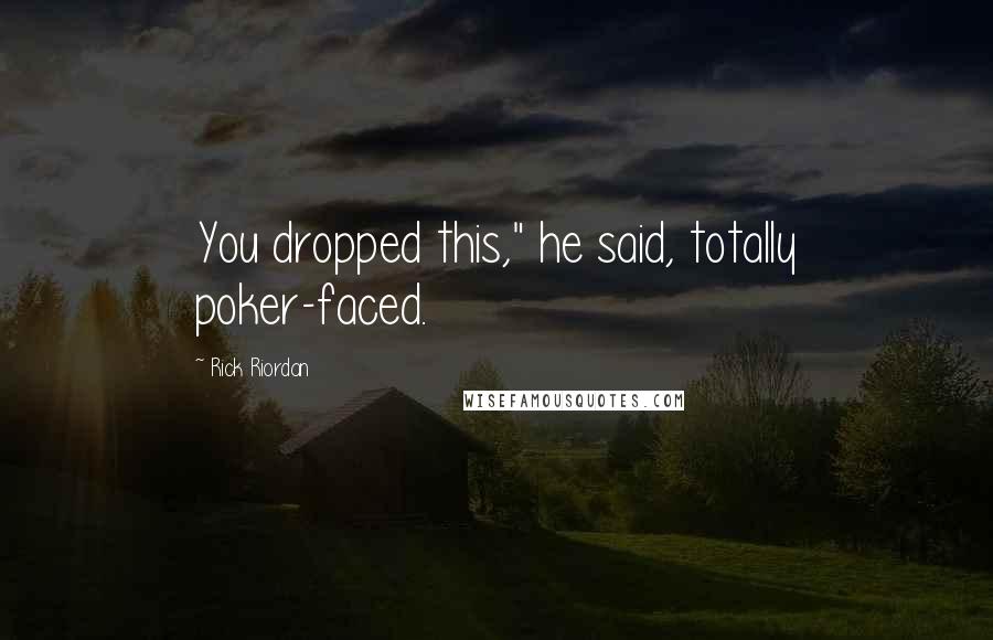 Rick Riordan Quotes: You dropped this," he said, totally poker-faced.