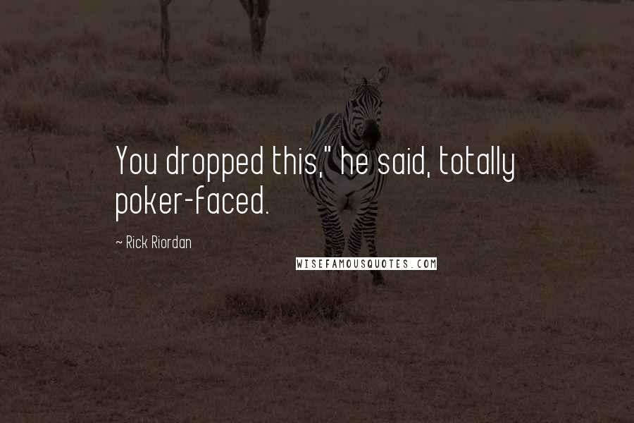 Rick Riordan Quotes: You dropped this," he said, totally poker-faced.