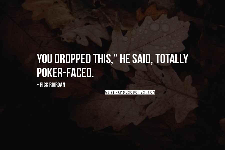 Rick Riordan Quotes: You dropped this," he said, totally poker-faced.