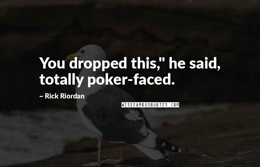 Rick Riordan Quotes: You dropped this," he said, totally poker-faced.