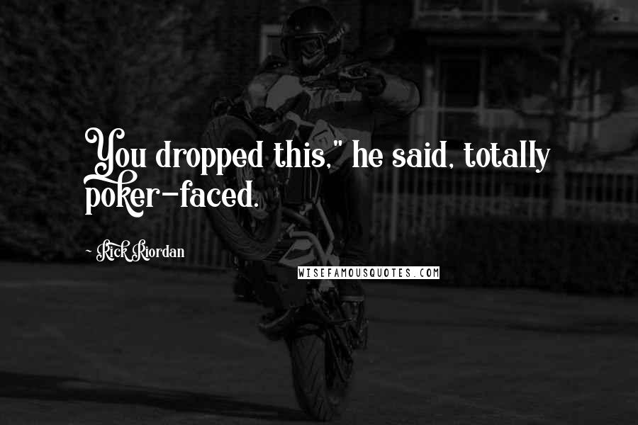 Rick Riordan Quotes: You dropped this," he said, totally poker-faced.