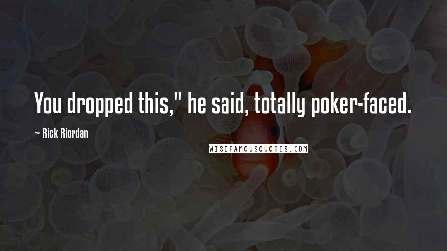 Rick Riordan Quotes: You dropped this," he said, totally poker-faced.