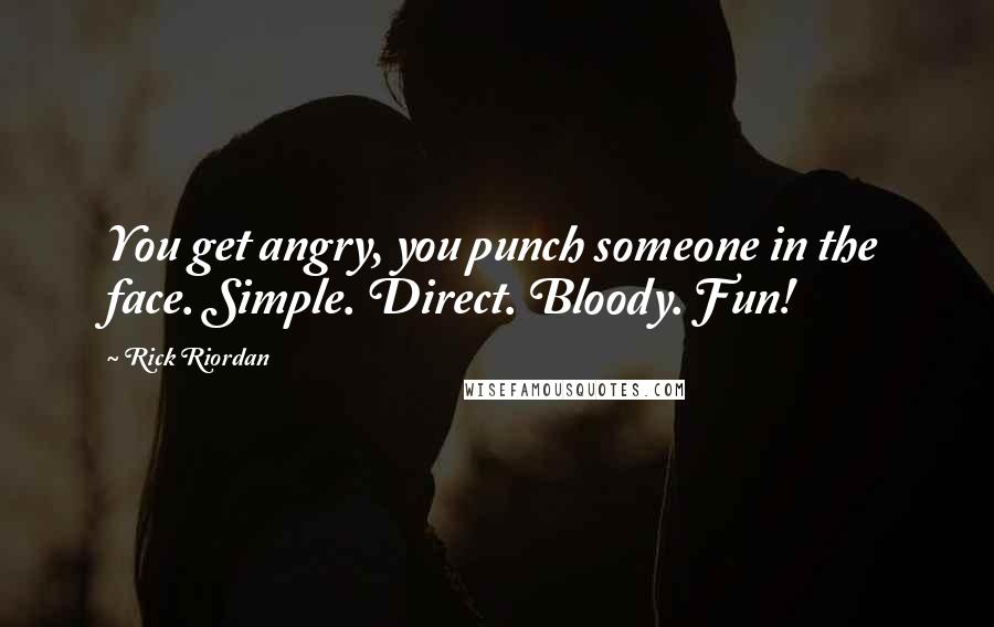 Rick Riordan Quotes: You get angry, you punch someone in the face. Simple. Direct. Bloody. Fun!
