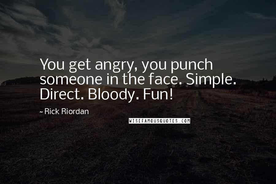 Rick Riordan Quotes: You get angry, you punch someone in the face. Simple. Direct. Bloody. Fun!