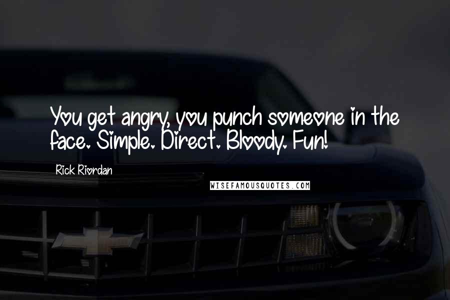 Rick Riordan Quotes: You get angry, you punch someone in the face. Simple. Direct. Bloody. Fun!