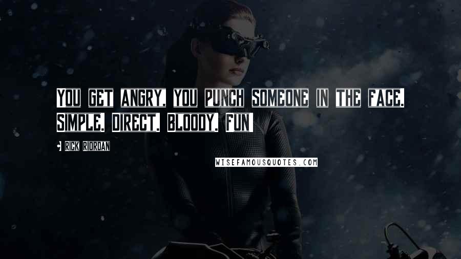 Rick Riordan Quotes: You get angry, you punch someone in the face. Simple. Direct. Bloody. Fun!