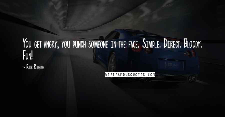 Rick Riordan Quotes: You get angry, you punch someone in the face. Simple. Direct. Bloody. Fun!