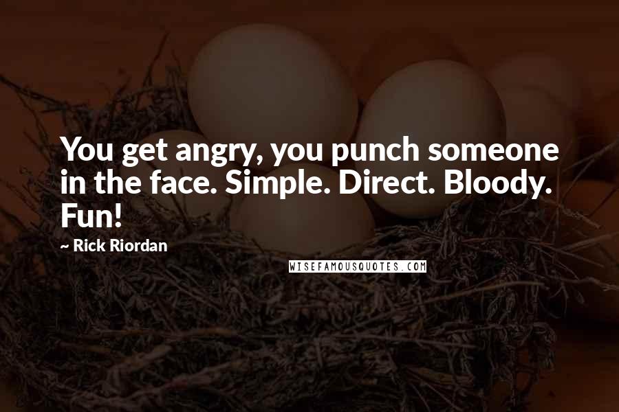 Rick Riordan Quotes: You get angry, you punch someone in the face. Simple. Direct. Bloody. Fun!