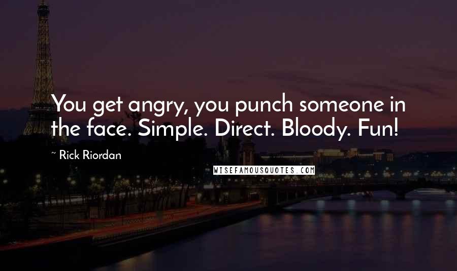 Rick Riordan Quotes: You get angry, you punch someone in the face. Simple. Direct. Bloody. Fun!